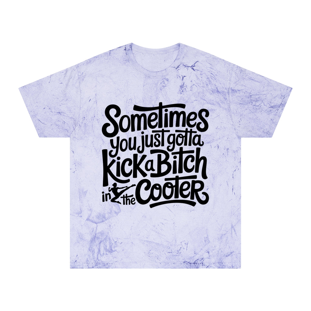 Color Blast "Sometimes you just gotta kick a bitch in the cooter" Tee