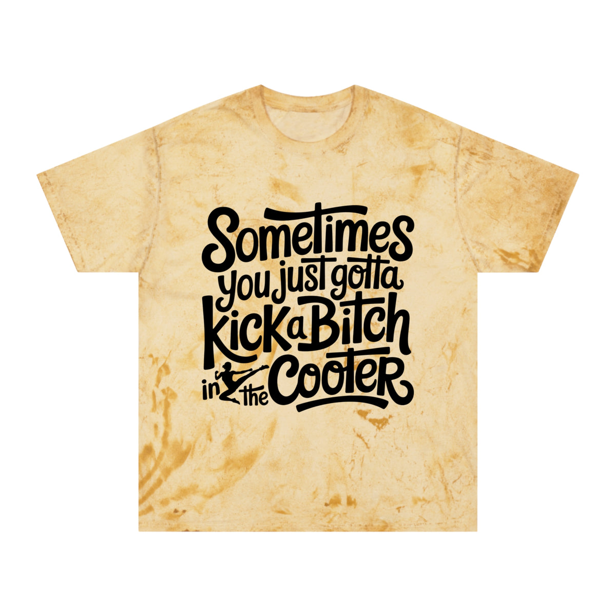 Color Blast "Sometimes you just gotta kick a bitch in the cooter" Tee