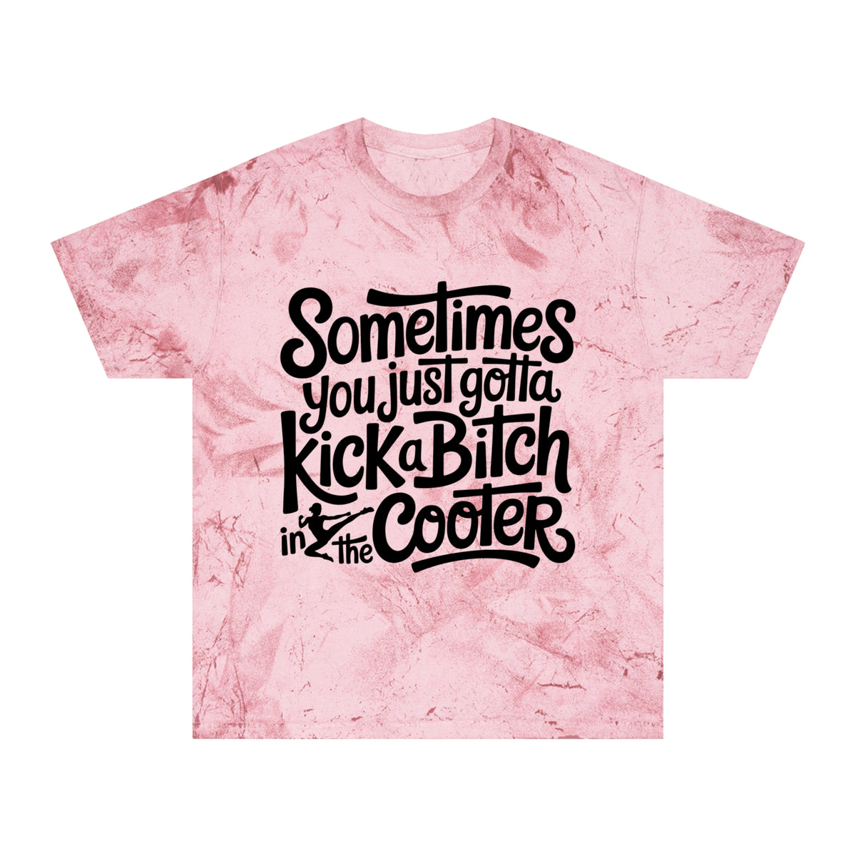 Color Blast "Sometimes you just gotta kick a bitch in the cooter" Tee