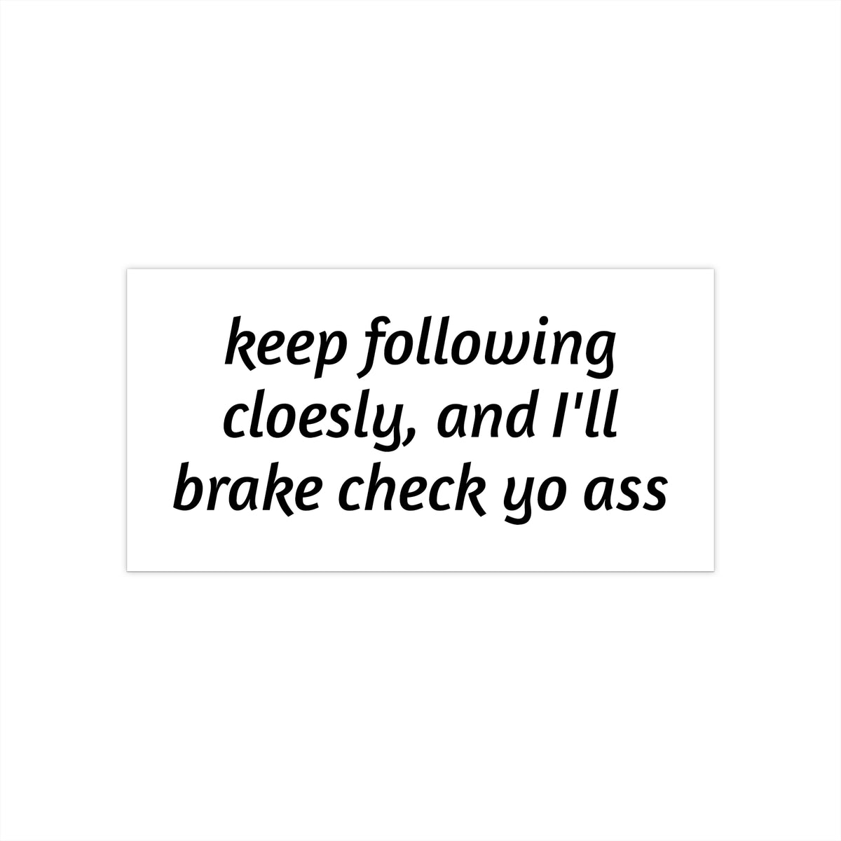 Bumper Sticker — "Keep Following Closely, and I'll Brake Check Yo Ass"
