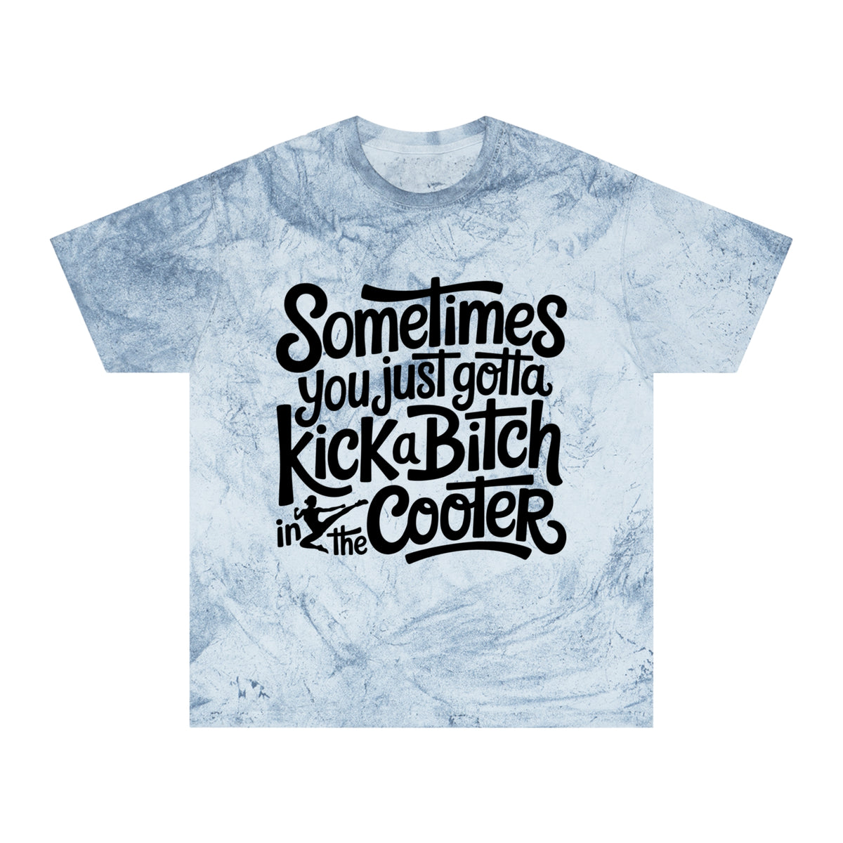Color Blast "Sometimes you just gotta kick a bitch in the cooter" Tee