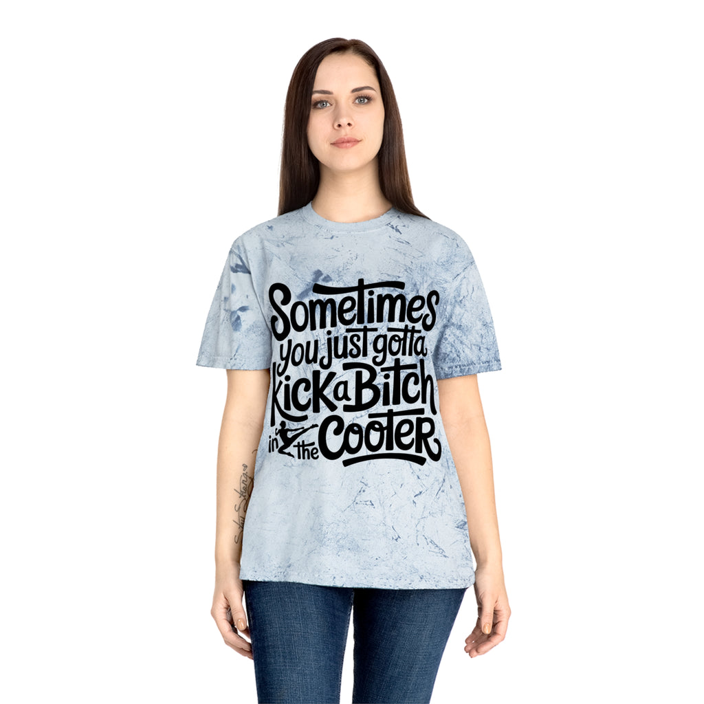 Color Blast "Sometimes you just gotta kick a bitch in the cooter" Tee